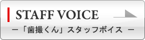 STAFF VOICE 「歯撮くん」スタッフボイス